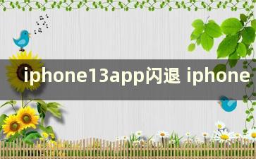 iphone13app闪退 iphone 13闪退